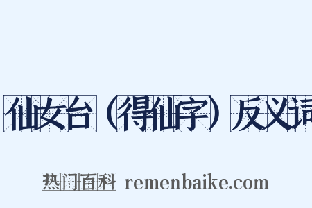 仙女台（得仙字）反义词是什么意思的图片
